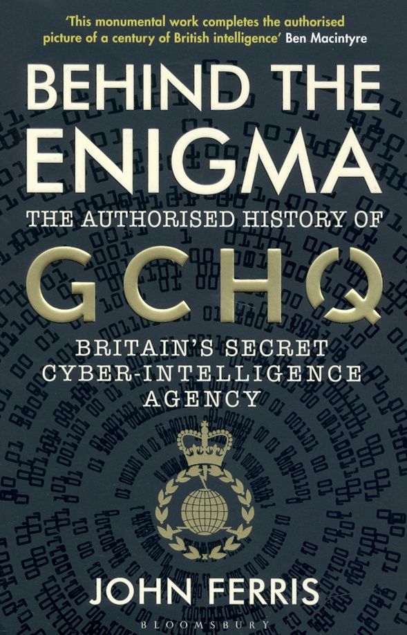 John Ferris: Behind the Enigma. The Authorised History of GCHQ, Britain’s Secret Cyber-Intelligence Agency