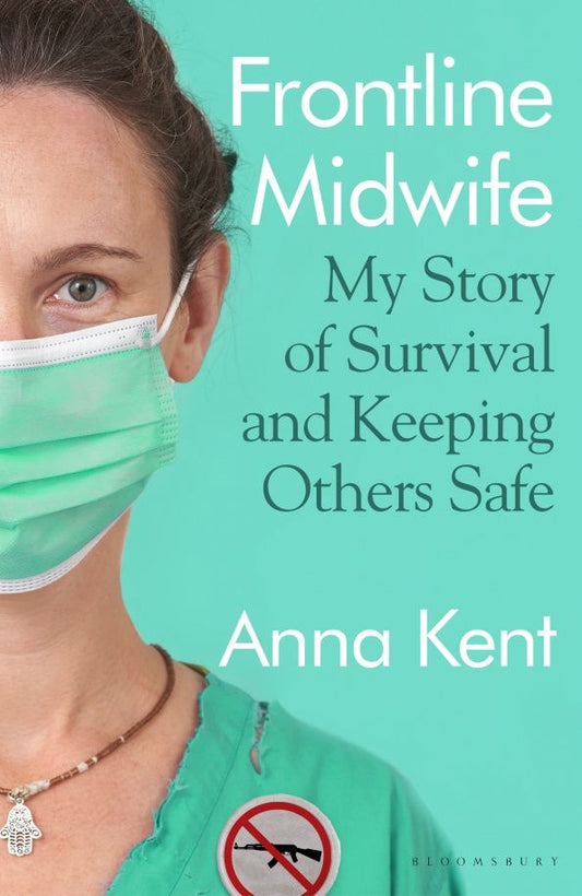 Anna Kent: Frontline Midwife. My Story of Survival and Keeping Others Safe