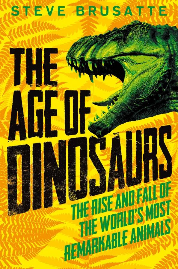 Steve Brusatte: The Age of Dinosaurs. The Rise and Fall of the World's Most Remarkable Animals