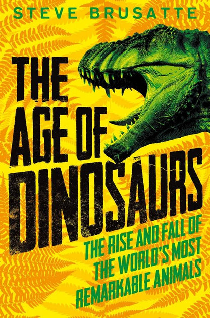 Steve Brusatte: The Age of Dinosaurs. The Rise and Fall of the World's Most Remarkable Animals