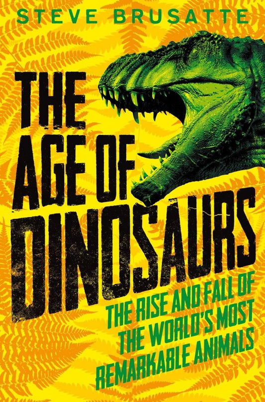 Steve Brusatte: The Age of Dinosaurs. The Rise and Fall of the World's Most Remarkable Animals