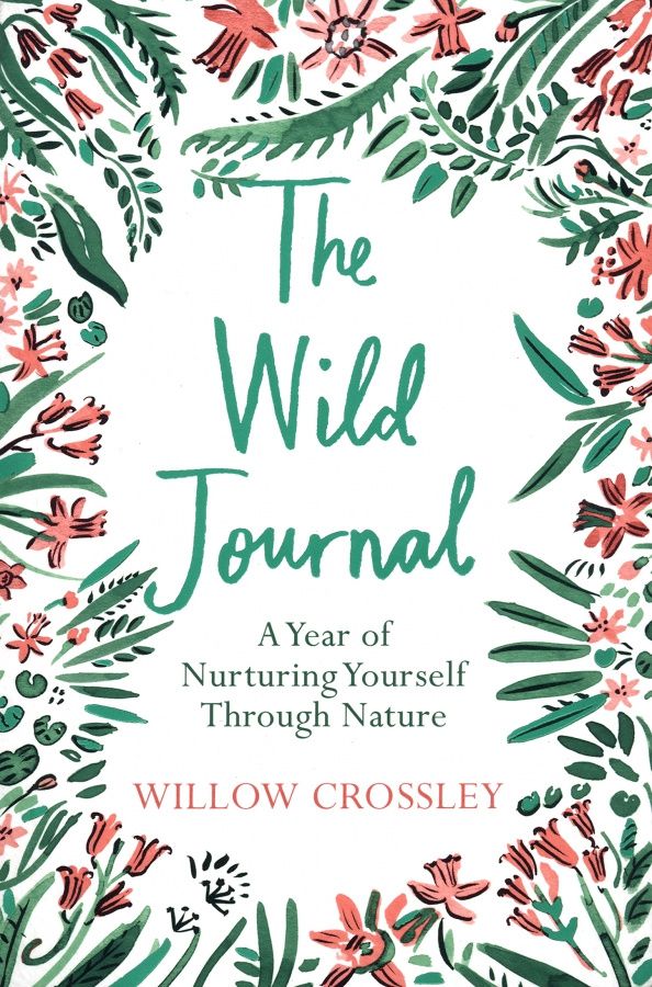 Willow Crossley: The Wild Journal. A Year of Nurturing Yourself Through Nature