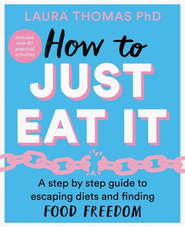 Laura Thomas: How to Just Eat It. A Step-by-Step Guide to Escaping Diets and Finding Food Freedom