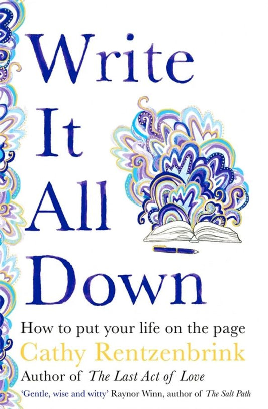 Cathy Rentzenbrink: Write It All Down. How to Put Your Life on the Page