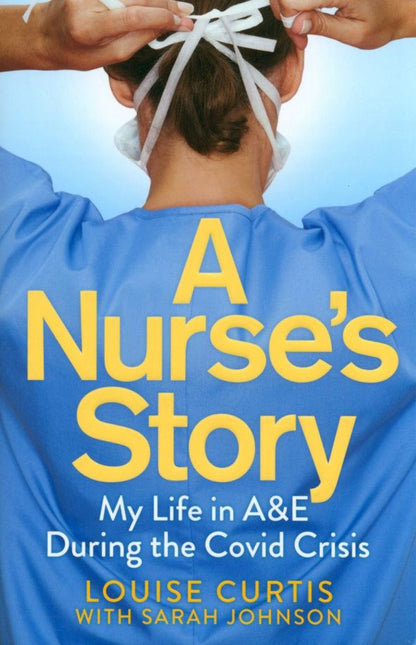 Louise Curtis: A Nurse's Story. My Life in A&E During the Covid Crisis