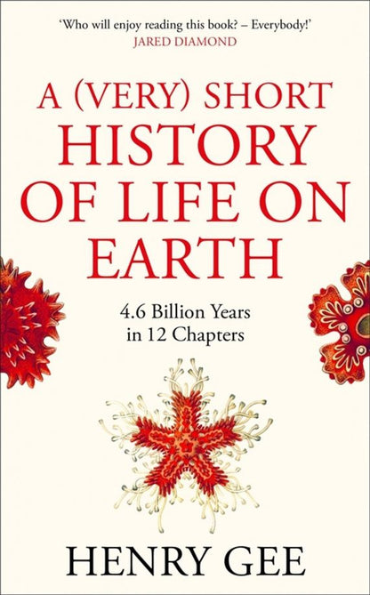 Henry Gee: A (Very) Short History of Life On Earth. 4.6 Billion Years in 12 Chapters