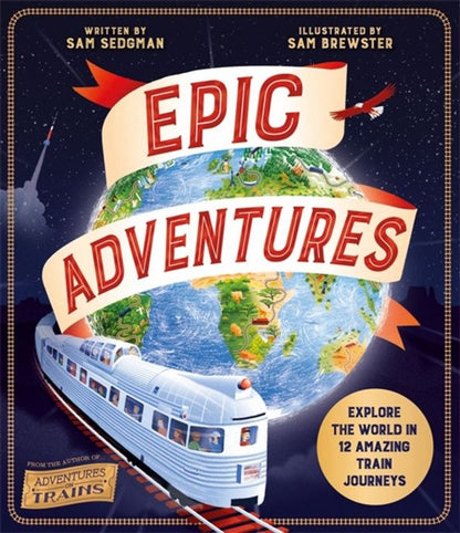 Sam Sedgman: Epic Adventures. Explore the World in 12 Amazing Train Journeys