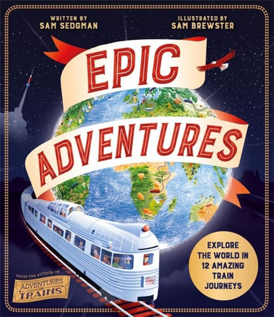 Sam Sedgman: Epic Adventures. Explore the World in 12 Amazing Train Journeys