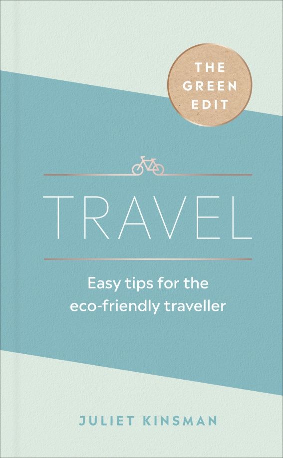 Juliet Kinsman: Travel. Easy tips for the eco-friendly traveller