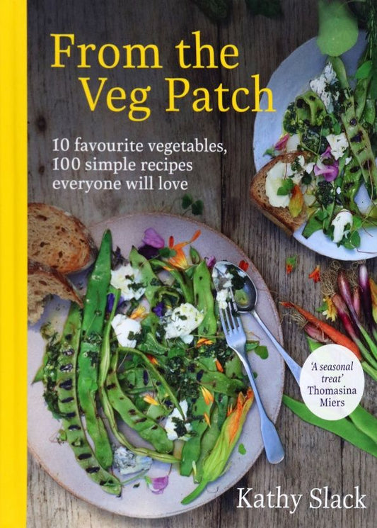 Kathy Slack: From the Veg Patch. 10 favourite vegetables, 100 simple recipes everyone will love