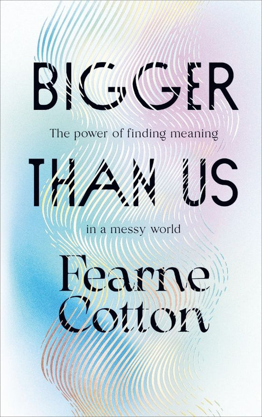 Fearne Cotton: Bigger Than Us. The power of finding meaning in a messy world