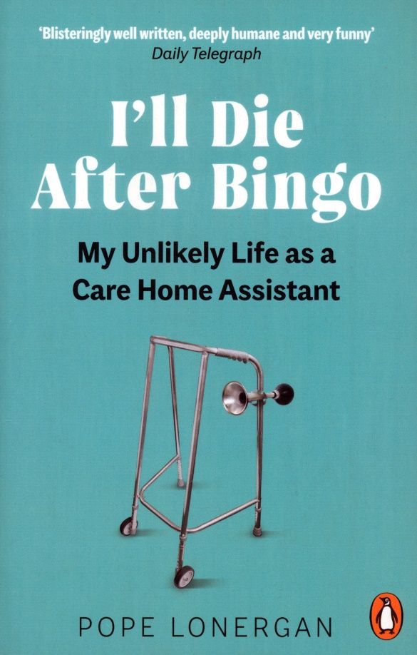 Pope Lonergan: I'll Die After Bingo. My unlikely life as a care home assistant