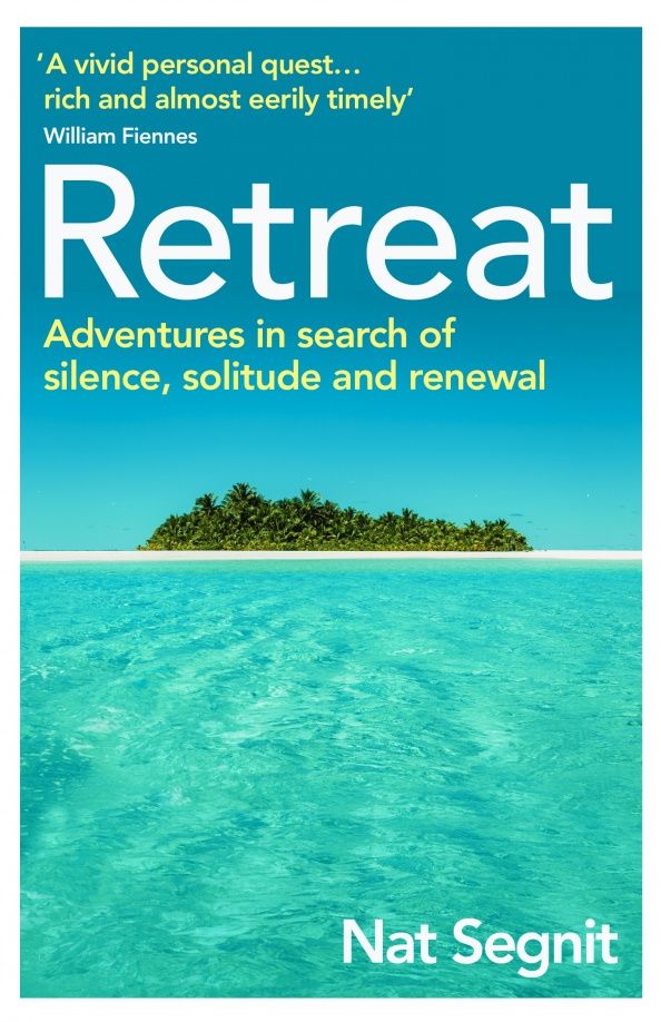Nat Segnit: Retreat. Adventures in Search of Silence, Solitude and Renewal