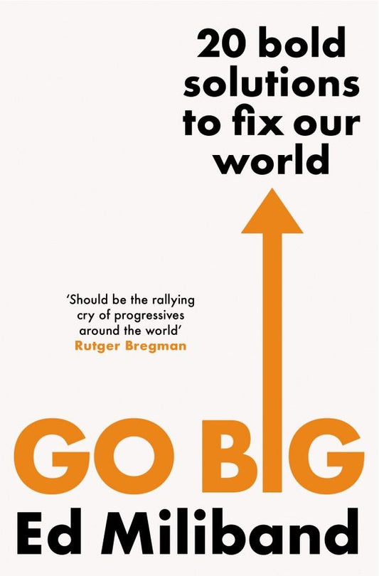 Ed Miliband: Go Big. 20 Bold Solutions to Fix Our World