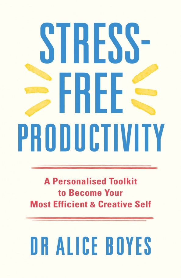Alice Boyes: Stress-Free Productivity. A Personalised Toolkit to Become Your Most Efficient, Creative Self