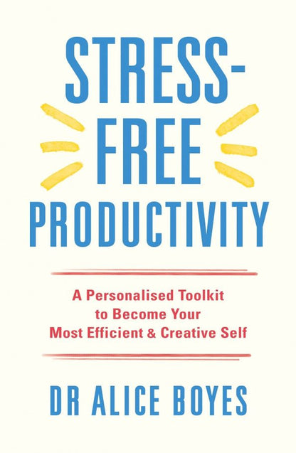 Alice Boyes: Stress-Free Productivity. A Personalised Toolkit to Become Your Most Efficient, Creative Self