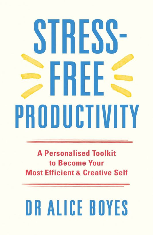 Alice Boyes: Stress-Free Productivity. A Personalised Toolkit to Become Your Most Efficient, Creative Self
