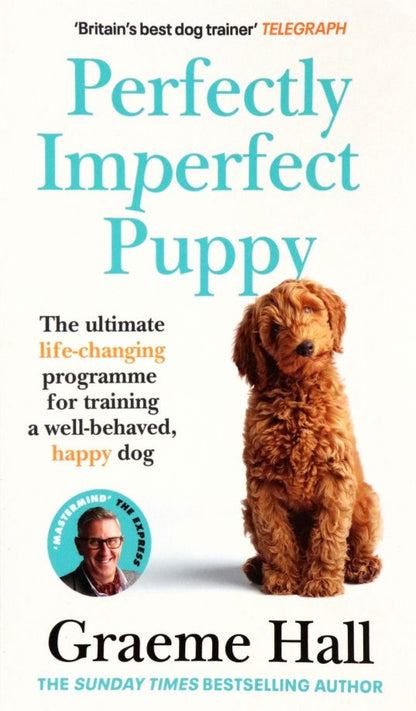 Graeme Hall: Perfectly Imperfect Puppy. The ultimate life-changing programme for training a well-behaved dog
