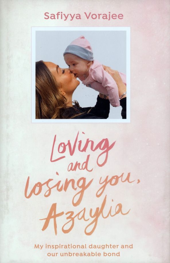 Safiyya Vorajee: Loving and Losing You, Azaylia. My Inspirational Daughter and our Unbreakable Bond