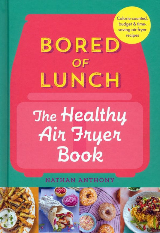 Nathan Anthony: Bored of Lunch. The Healthy Air Fryer Book