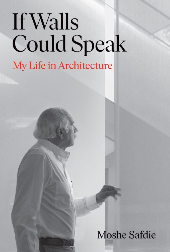 Moshe Safdie: If Walls Could Speak. My Life in Architecture