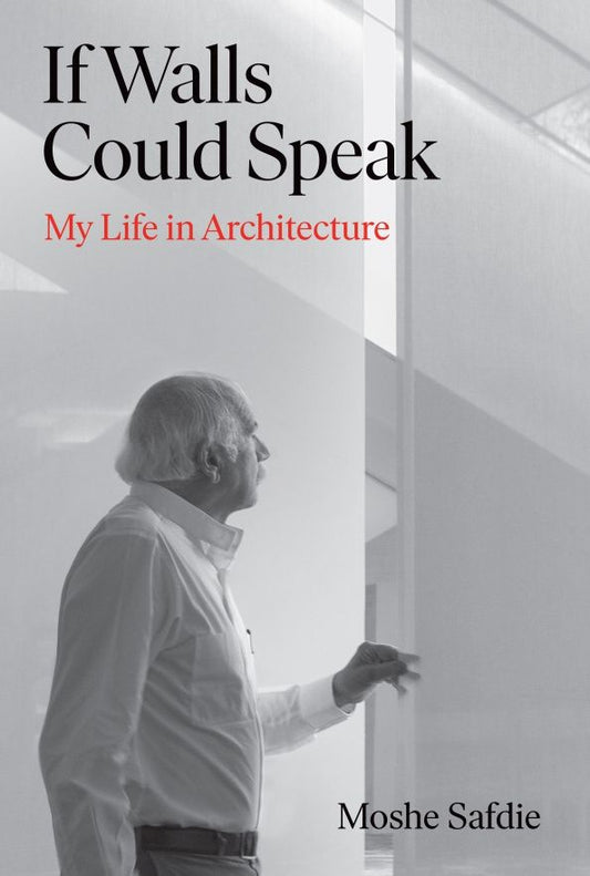 Moshe Safdie: If Walls Could Speak. My Life in Architecture