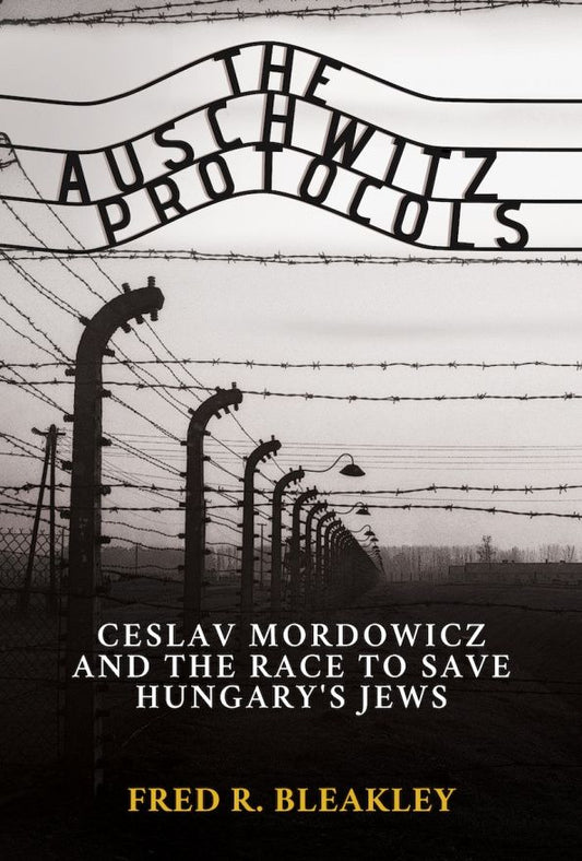 Fred Bleakley: The Auschwitz Protocols. Czeslav Mordowicz and the Race to Save Hungary's Jews