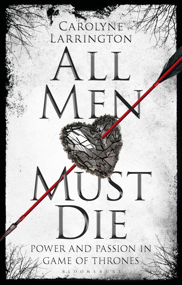 Carolyne Larrington: All Men Must Die. Power and Passion in Game of Thrones