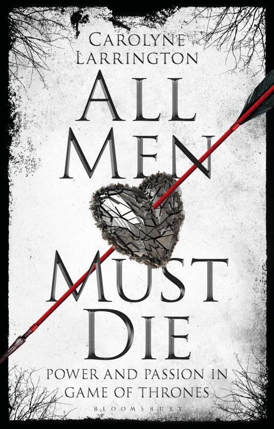 Carolyne Larrington: All Men Must Die. Power and Passion in Game of Thrones