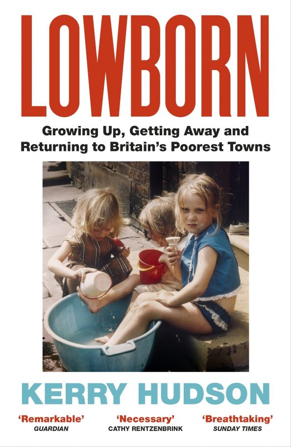 Kerry Hudson: Lowborn. Growing Up, Getting Away and Returning to Britain’s Poorest Towns
