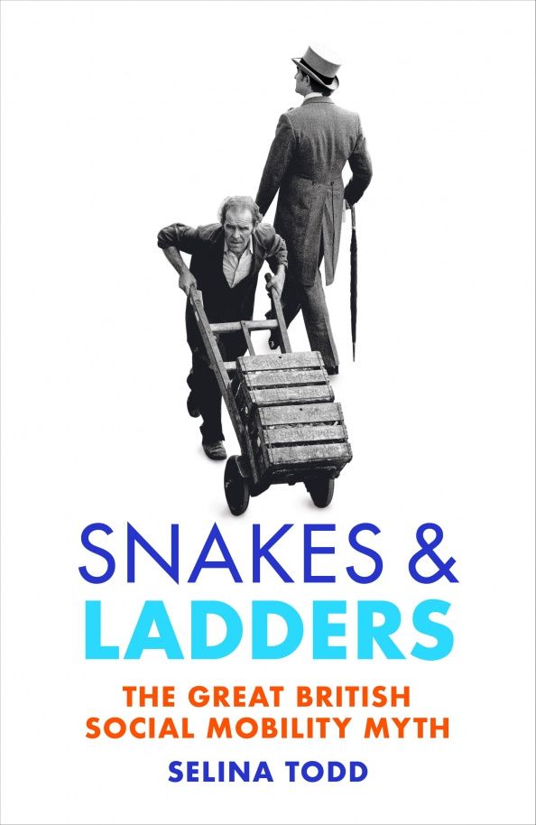 Selina Todd: Snakes and Ladders. The great British social mobility myth