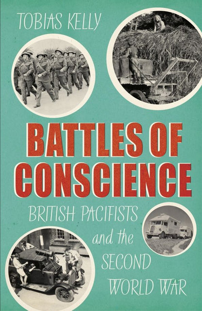 Tobias Kelly: Battles of Conscience. British Pacifists and the Second World War