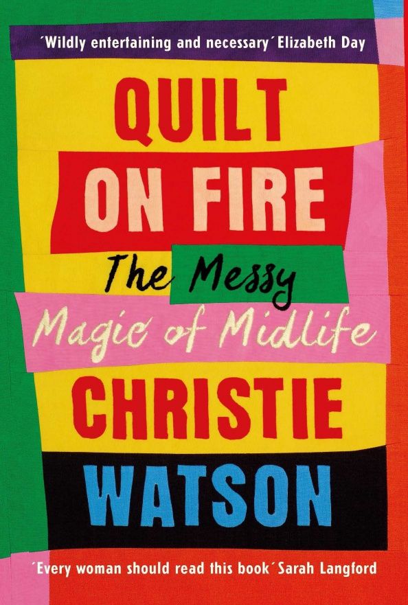 Christie Watson: Quilt on Fire. The Messy Magic of Midlife