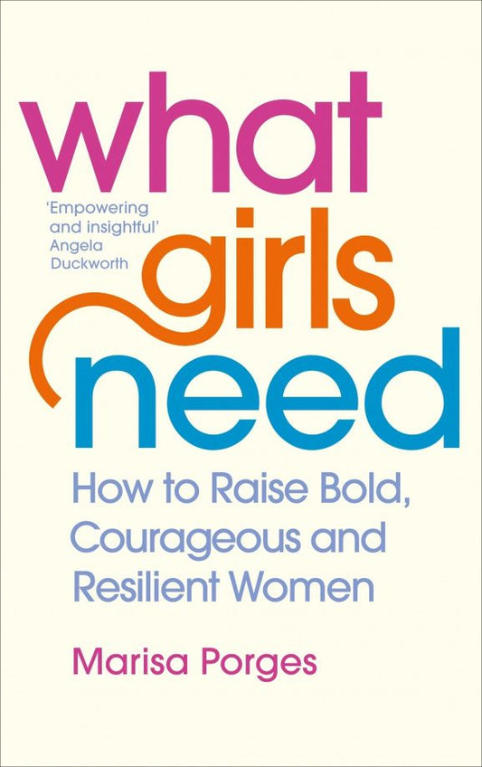 Marisa Porges: What Girls Need. How to Raise Bold, Courageous and Resilient Girls