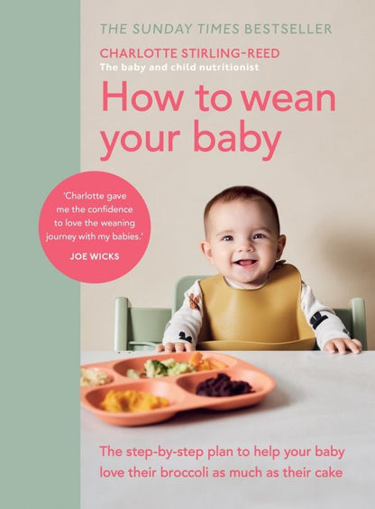 Charlotte Stirling-Reed: How to Wean Your Baby. The step-by-step plan to help your baby love their broccoli as much as their