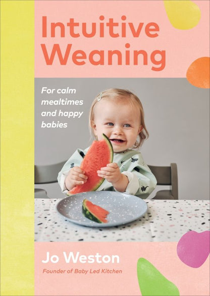 Jo Weston: Intuitive Weaning. For calm mealtimes and happy babies