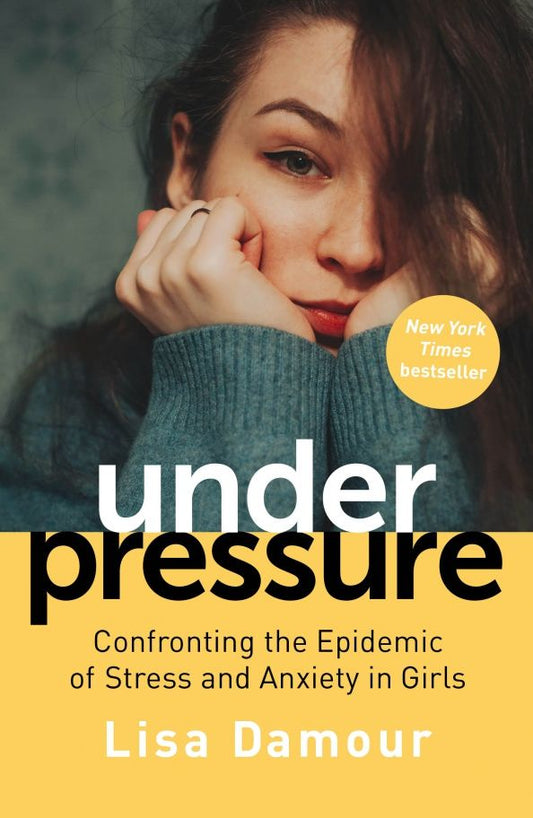 Lisa Damour: Under Pressure. Confronting the Epidemic of Stress and Anxiety in Girls