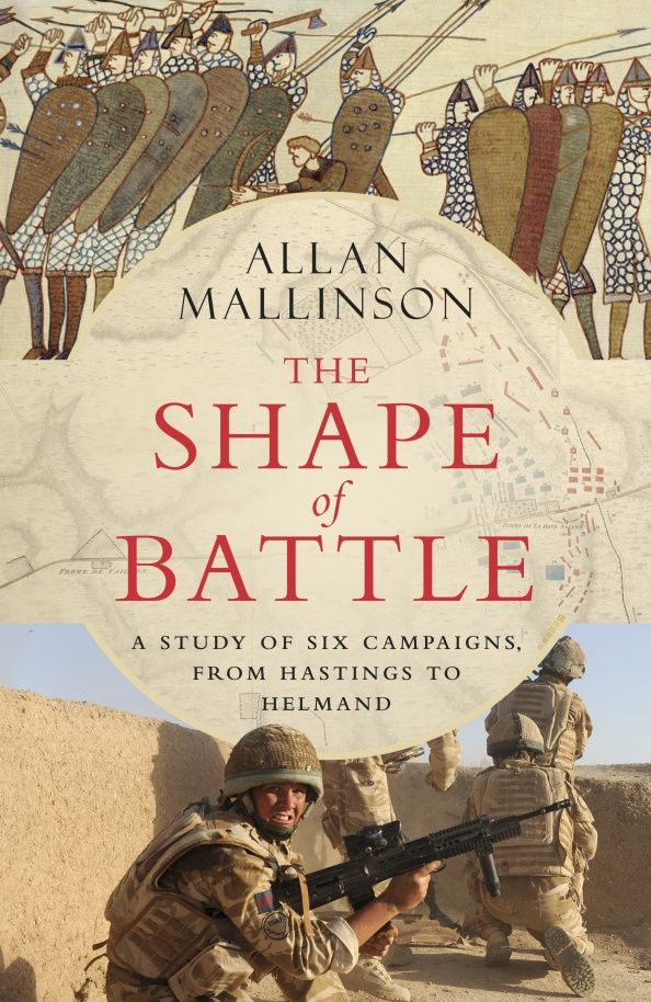 Allan Mallinson: The Shape of Battle. Six Campaigns from Hastings to Helmand