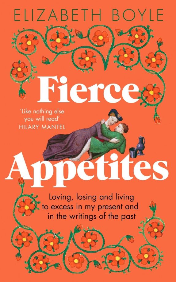 Elizabeth Boyle: Fierce Appetites. Loving, losing and living to excess in my present and in the writings of the past