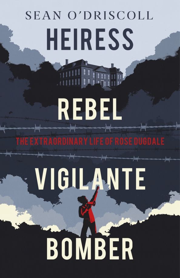 Sean O`Driscoll: Heiress, Rebel, Vigilante, Bomber. The Extraordinary Life of Rose Dugdale