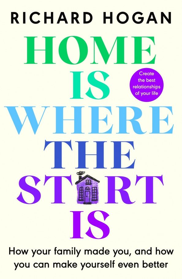 Richard Hogan: Home is Where the Start Is. How Your Family Made You, and How You Can Make Yourself Even Better