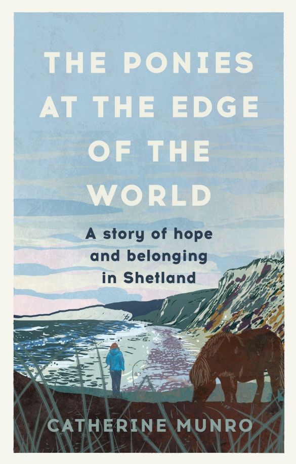Catherine Munro: The Ponies At The Edge Of The World. A story of hope and belonging in Shetland
