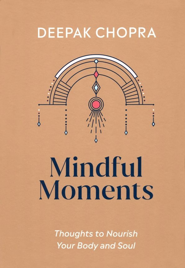 Deepak Chopra: Mindful Moments. Thoughts to Nourish Your Body and Soul