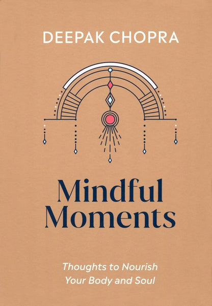 Deepak Chopra: Mindful Moments. Thoughts to Nourish Your Body and Soul