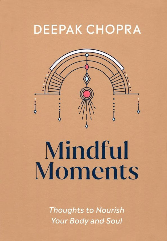 Deepak Chopra: Mindful Moments. Thoughts to Nourish Your Body and Soul