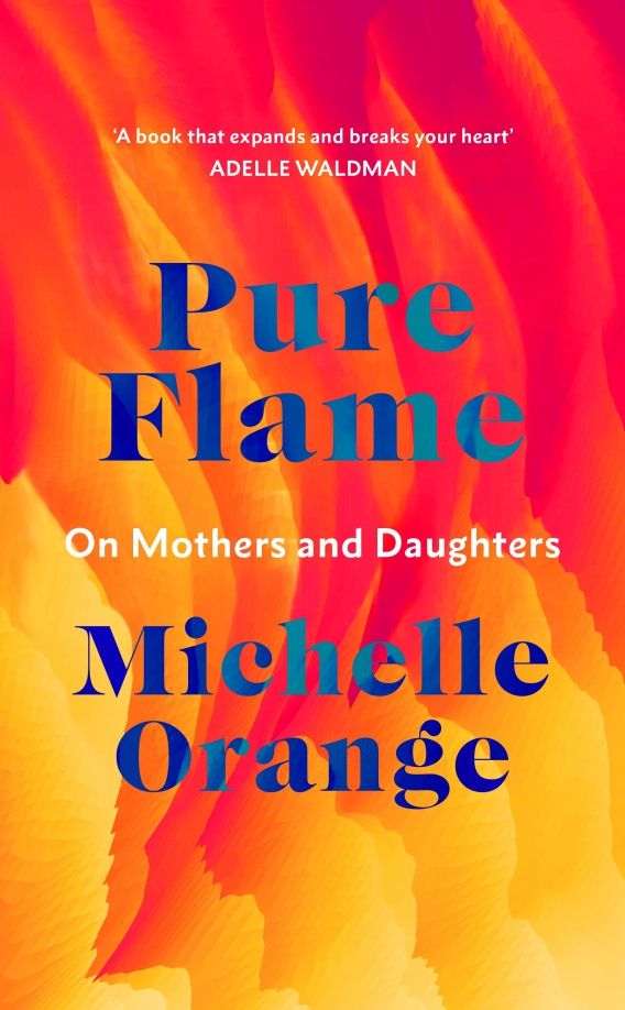 Michelle Orange: Pure Flame. On Mothers and Daughters