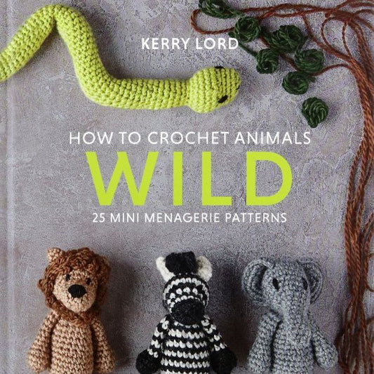 Kerry Lord: How to Crochet Animals. Wild. 25 mini menagerie patterns