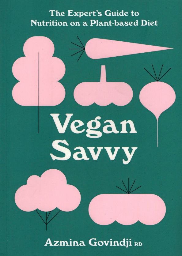 Azmina Govindji: Vegan Savvy. The Expert's Guide to Staying Healthy on a Plant-Based Diet