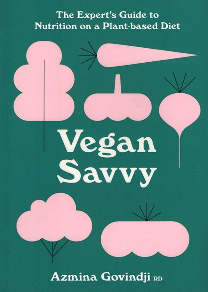 Azmina Govindji: Vegan Savvy. The Expert's Guide to Staying Healthy on a Plant-Based Diet
