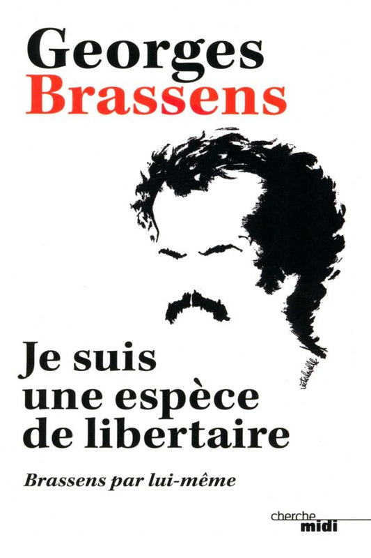 Georges Brassens: Je suis une espèce de libertaire. Brassens par lui-même